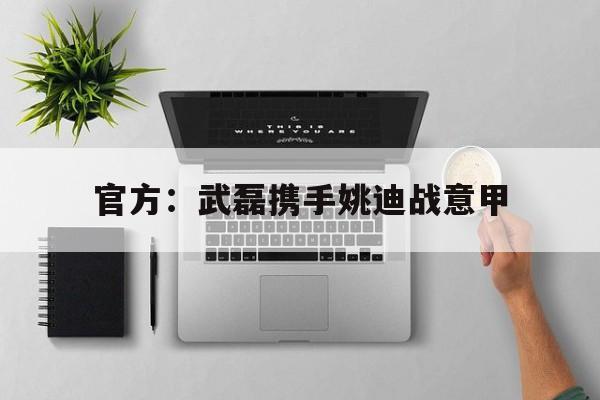包含官方：武磊携手姚迪战意甲的词条